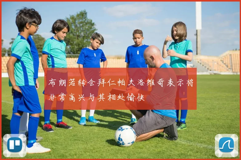 布朗若转会拜仁帕夫洛维奇表示将非常高兴与其相处愉快
