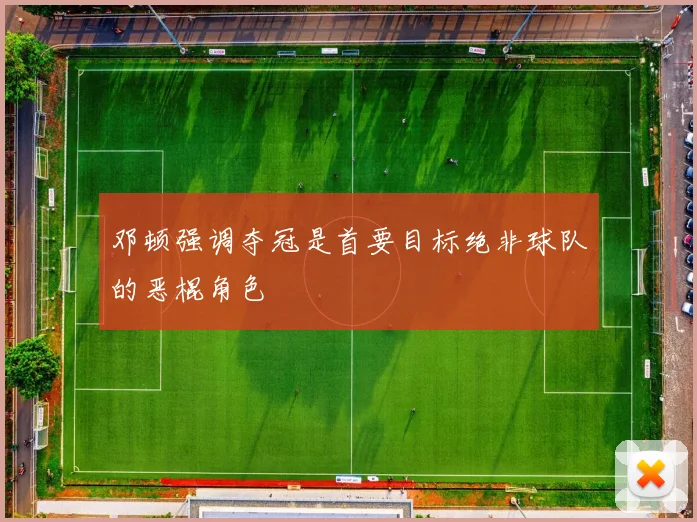 邓顿强调夺冠是首要目标绝非球队的恶棍角色