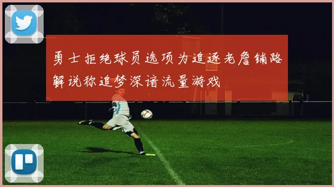 勇士拒绝球员选项为追逐老詹铺路解说称追梦深谙流量游戏