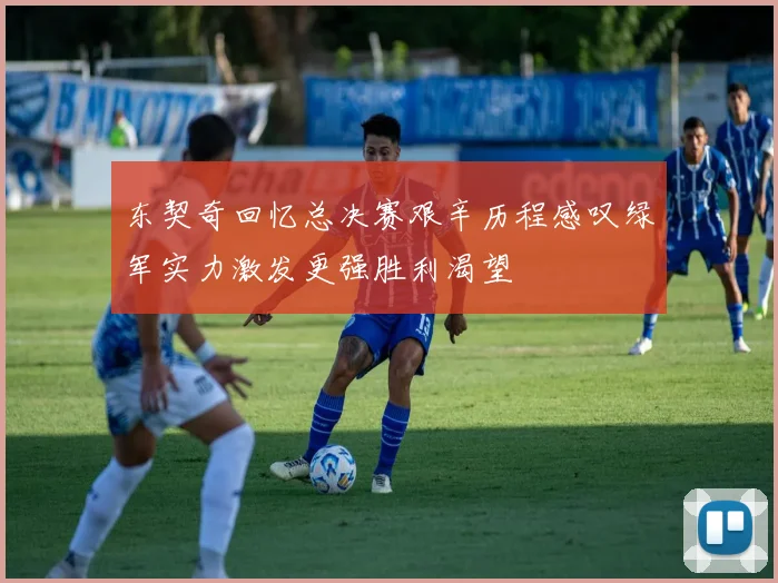 东契奇回忆总决赛艰辛历程感叹绿军实力激发更强胜利渴望