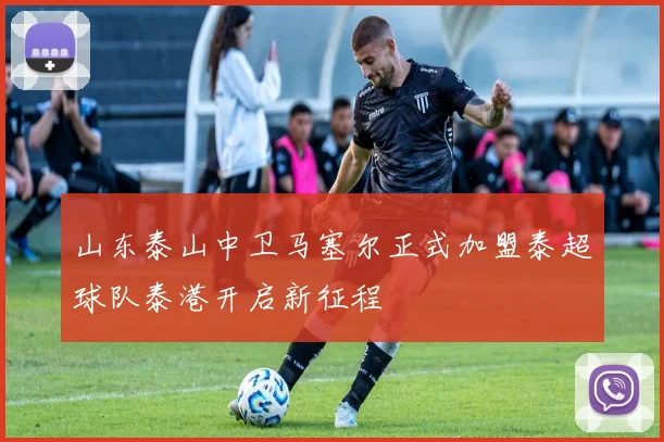 山东泰山中卫马塞尔正式加盟泰超球队泰港开启新征程