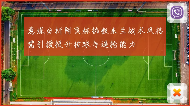 意媒分析阿莫林执教米兰战术风格需引援提升控球与逼抢能力