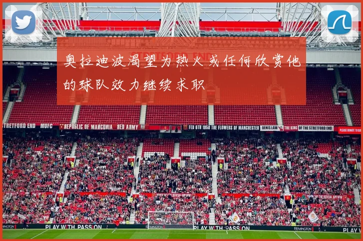 奥拉迪波渴望为热火或任何欣赏他的球队效力继续求职