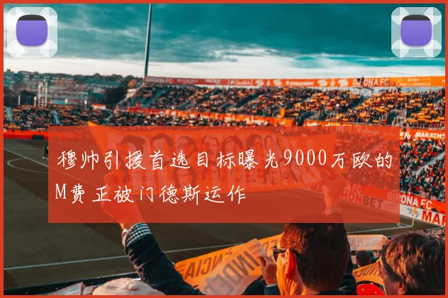 穆帅引援首选目标曝光9000万欧的M费正被门德斯运作