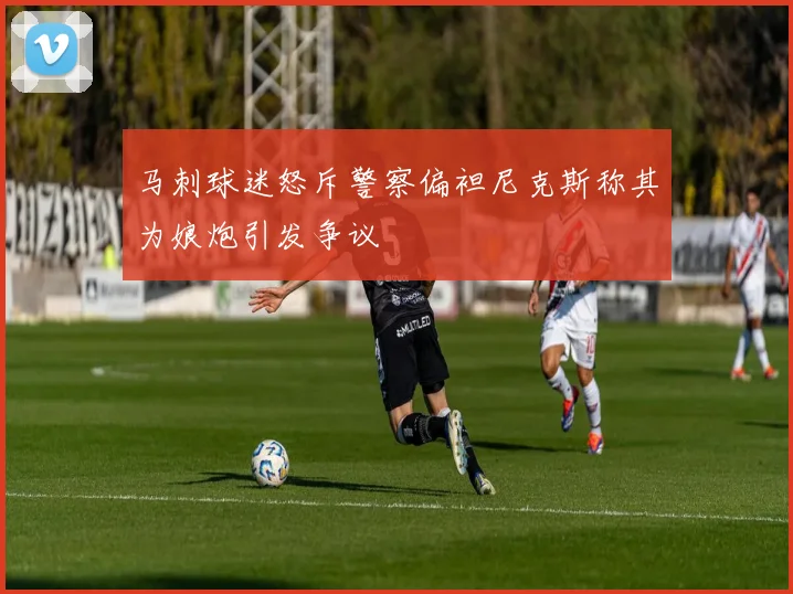 马刺球迷怒斥警察偏袒尼克斯称其为娘炮引发争议