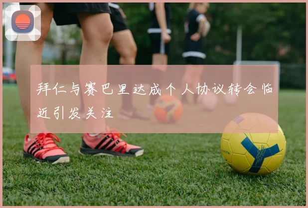 拜仁与赛巴里达成个人协议转会临近引发关注