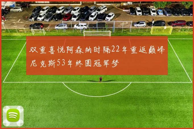 双重喜悦阿森纳时隔22年重返巅峰尼克斯53年终圆冠军梦