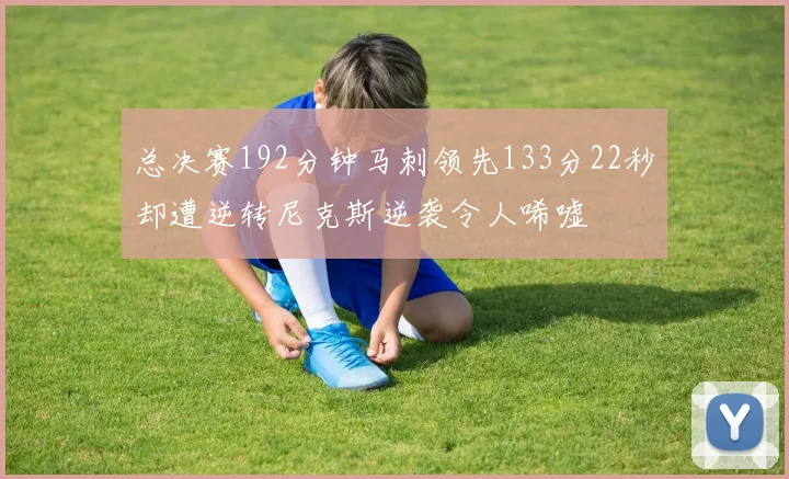 总决赛192分钟马刺领先133分22秒却遭逆转尼克斯逆袭令人唏嘘