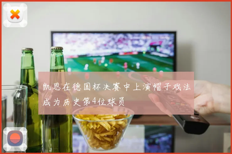 凯恩在德国杯决赛中上演帽子戏法成为历史第4位球员