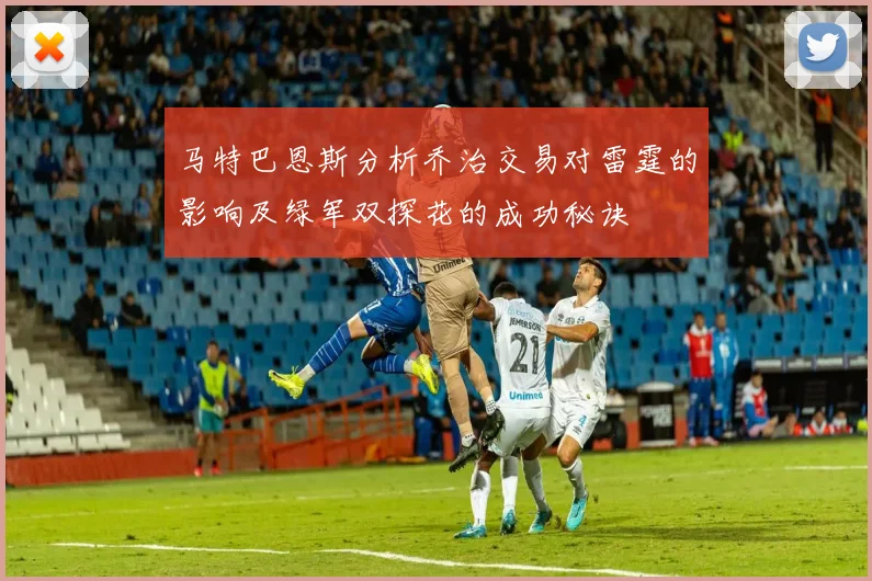 马特巴恩斯分析乔治交易对雷霆的影响及绿军双探花的成功秘诀