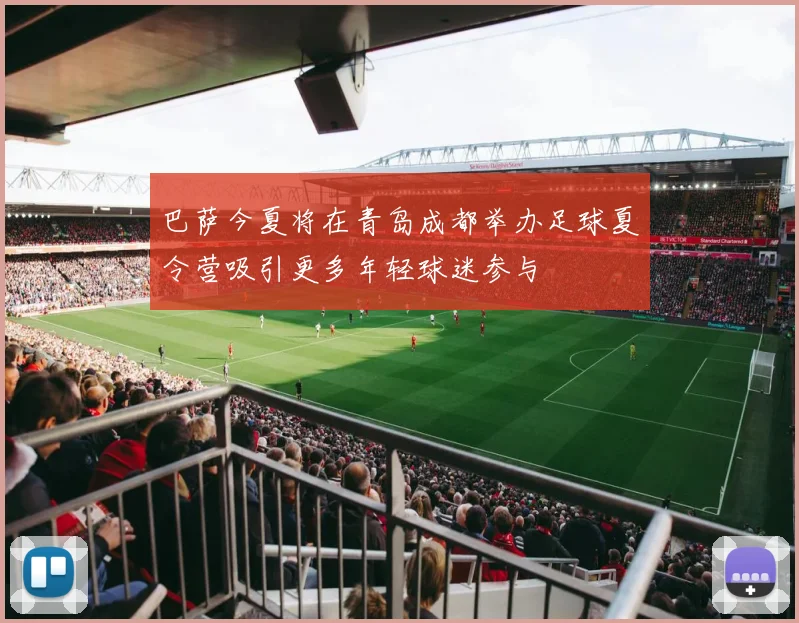 巴萨今夏将在青岛成都举办足球夏令营吸引更多年轻球迷参与