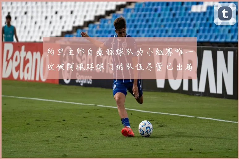 约旦主帅自豪称球队为小组赛唯一攻破阿根廷球门的队伍尽管已出局