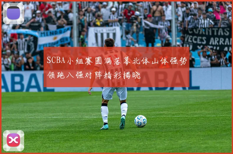 SCBA小组赛圆满落幕北体山体强势领跑八强对阵精彩揭晓