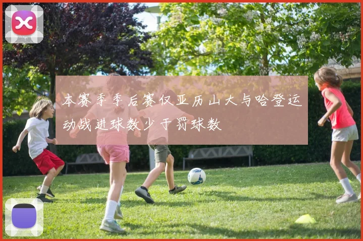 本赛季季后赛仅亚历山大与哈登运动战进球数少于罚球数
